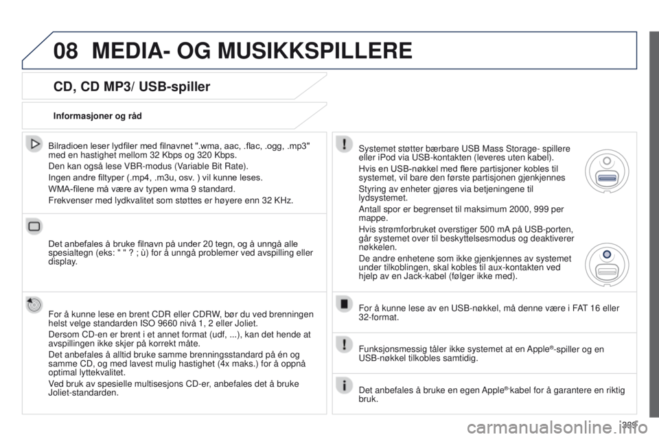 PEUGEOT 3008 2014 Instruksjoner for bruk (in Norwegian) 08
339
3008_no_Chap12c_Rt6-2-8_ed01-2014
CD, CD MP3/ USB-spiller
Bilradioen leser lydfiler med filnavnet ".wma, aac, .flac, .ogg, .mp3" med en hastighet mellom 32
Kbps og 320 Kbps.
Den kan PEUGEOT 3008 2014 Instruksjoner for bruk (in Norwegian) 08
339
3008_no_Chap12c_Rt6-2-8_ed01-2014
CD, CD MP3/ USB-spiller
Bilradioen leser lydfiler med filnavnet ".wma, aac, .flac, .ogg, .mp3" med en hastighet mellom 32
Kbps og 320 Kbps.
Den kan