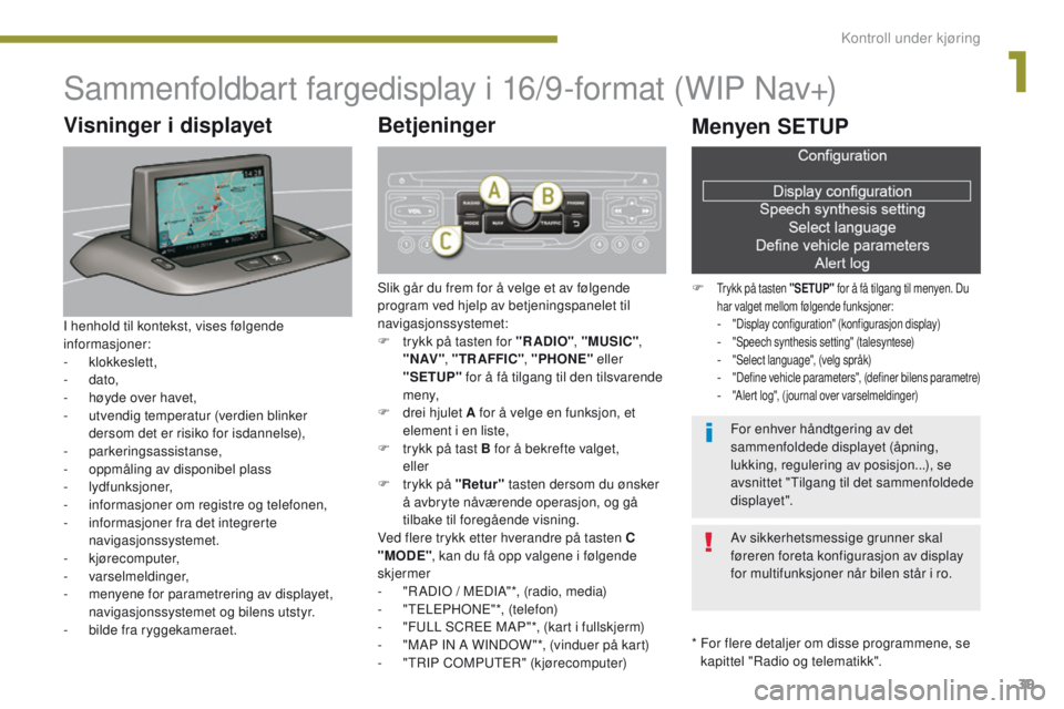 PEUGEOT 3008 2014 Instruksjoner for bruk (in Norwegian) 39
Sammenfoldbart fargedisplay i 16/9-format (WIP Nav+)
* For flere detaljer om disse programmene, se kapittel "Radio og telematikk".
Visninger i displayet
I henhold til kontekst, vises følg PEUGEOT 3008 2014 Instruksjoner for bruk (in Norwegian) 39
Sammenfoldbart fargedisplay i 16/9-format (WIP Nav+)
* For flere detaljer om disse programmene, se kapittel "Radio og telematikk".
Visninger i displayet
I henhold til kontekst, vises følg