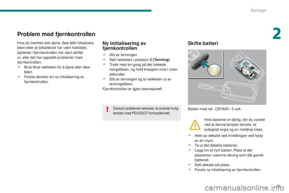 PEUGEOT 3008 2014 Instruksjoner for bruk (in Norwegian) 51
Problem med fjernkontrollen
Hvis du hverken kan åpne, låse eller lokalisere
bilen etter at bilbatteriet har vært frakoblet,
batteriet i fjernkontrollen har vært skiftet
ut, eller det har opp PEUGEOT 3008 2014 Instruksjoner for bruk (in Norwegian) 51
Problem med fjernkontrollen
Hvis du hverken kan åpne, låse eller lokalisere
bilen etter at bilbatteriet har vært frakoblet,
batteriet i fjernkontrollen har vært skiftet
ut, eller det har opp