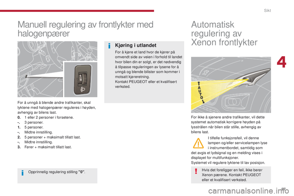 PEUGEOT 3008 2014 Instruksjoner for bruk (in Norwegian) 87
Manuell regulering av frontlykter med
halogenpærer
For å unngå å blende andre trafikanter, skal
lyktene med halogenpærer reguleres i høyden,
avhengig av bilens last.
0.
1
eller 2 pers PEUGEOT 3008 2014 Instruksjoner for bruk (in Norwegian) 87
Manuell regulering av frontlykter med
halogenpærer
For å unngå å blende andre trafikanter, skal
lyktene med halogenpærer reguleres i høyden,
avhengig av bilens last.
0.
1
eller 2 pers