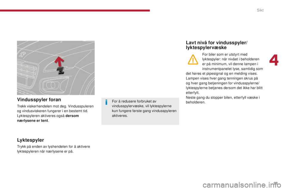 PEUGEOT 3008 2014 Instruksjoner for bruk (in Norwegian) 91
Vindusspyler foran
trekk viskerhendelen mot deg. Vindusspuleren
og vindusviskeren fungerer i en bestemt tid.
Lyktespyleren aktiveres også dersom
nærlysene er tent.
Lavt nivå for vindusspyler/
PEUGEOT 3008 2014 Instruksjoner for bruk (in Norwegian) 91
Vindusspyler foran
trekk viskerhendelen mot deg. Vindusspuleren
og vindusviskeren fungerer i en bestemt tid.
Lyktespyleren aktiveres også dersom
nærlysene er tent.
Lavt nivå for vindusspyler/