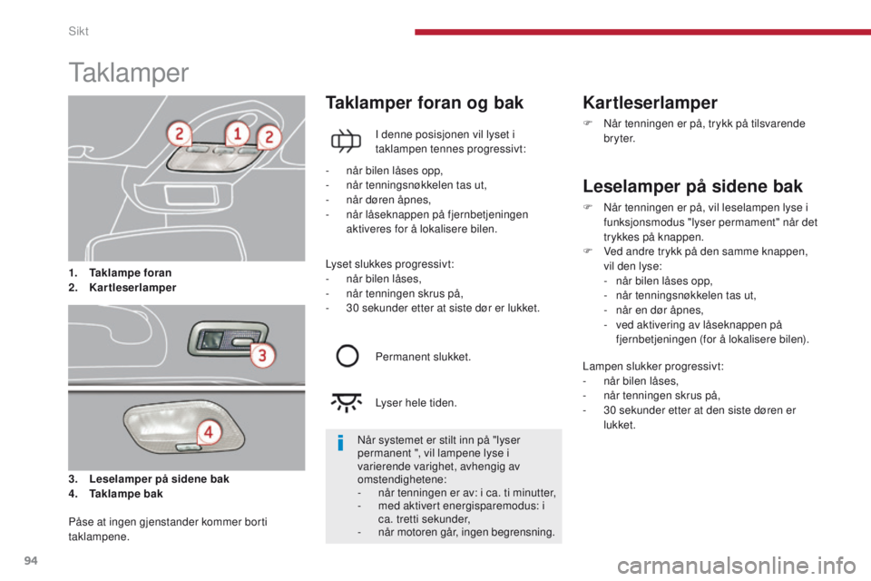 PEUGEOT 3008 2014 Instruksjoner for bruk (in Norwegian) 94
taklamper
3. Leselamper på sidene bak
4. Taklampe bak
Taklamper foran og bak
I denne posisjonen vil lyset i
taklampen tennes progressivt:
Kartleserlamper
F Når tenningen er på, trykk på tilsva PEUGEOT 3008 2014 Instruksjoner for bruk (in Norwegian) 94
taklamper
3. Leselamper på sidene bak
4. Taklampe bak
Taklamper foran og bak
I denne posisjonen vil lyset i
taklampen tennes progressivt:
Kartleserlamper
F Når tenningen er på, trykk på tilsva