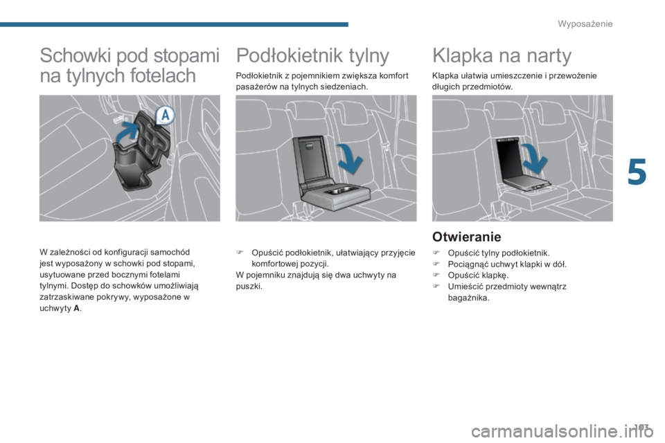 PEUGEOT 3008 2014 Instrukcja obsługi (in Polish) 103
Podłokietnik tylnyKlapka na narty
Otwieranie
F Opuścić tylny podłokietnik.
F
P ociągnąć uchwyt klapki w dół.
F
O
puścić klapkę.
F
U
mieścić przedmioty wewnątrz
bagażnika.
PEUGEOT 3008 2014 Instrukcja obsługi (in Polish) 103
Podłokietnik tylnyKlapka na narty
Otwieranie
F Opuścić tylny podłokietnik.
F
P ociągnąć uchwyt klapki w dół.
F
O
puścić klapkę.
F
U
mieścić przedmioty wewnątrz
bagażnika.