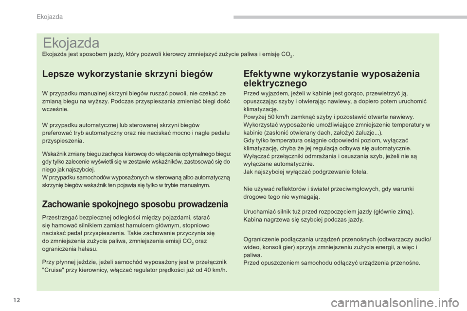 PEUGEOT 3008 2014  Instrukcja obsługi (in Polish) 12
Ekojazda
Ekojazda jest sposobem jazdy, który pozwoli kierowcy zmniejszyć zużycie paliwa i emisję CO2.
Lepsze wykorzystanie skrzyni biegów
W przypadku manualnej skrzyni biegów ruszać powoli, 