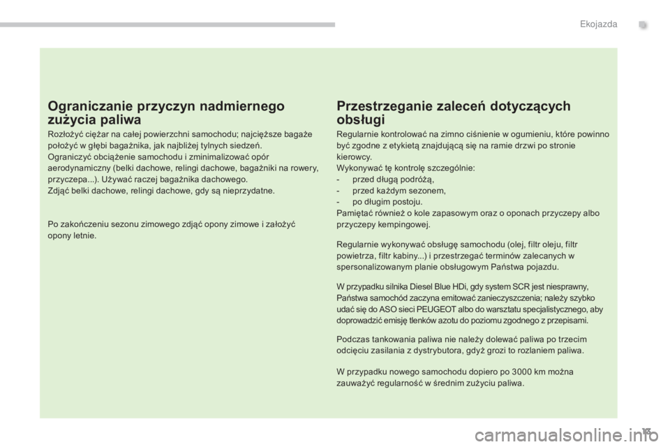 PEUGEOT 3008 2014  Instrukcja obsługi (in Polish) 13
Ograniczanie przyczyn nadmiernego 
zużycia paliwa
Rozłożyć ciężar na całej powierzchni samochodu; najcięższe bagaże 
położyć w głębi bagażnika, jak najbliżej tylnych siedzeń.
Ogra
