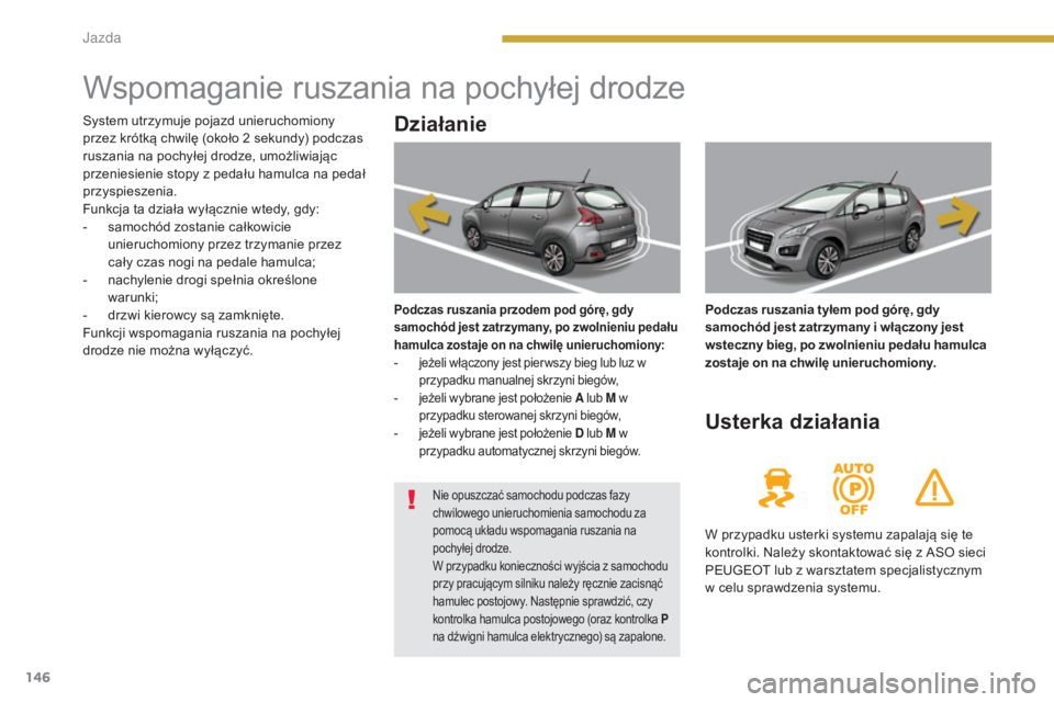 PEUGEOT 3008 2014 Instrukcja obsługi (in Polish) 146
Wspomaganie ruszania na pochyłej drodze
Działanie
Podczas ruszania przodem pod górę, gdy
samochód jest zatrzymany, po zwolnieniu pedału
hamulca zostaje on na chwilę unieruchomiony:
-
j
PEUGEOT 3008 2014 Instrukcja obsługi (in Polish) 146
Wspomaganie ruszania na pochyłej drodze
Działanie
Podczas ruszania przodem pod górę, gdy
samochód jest zatrzymany, po zwolnieniu pedału
hamulca zostaje on na chwilę unieruchomiony:
-
j