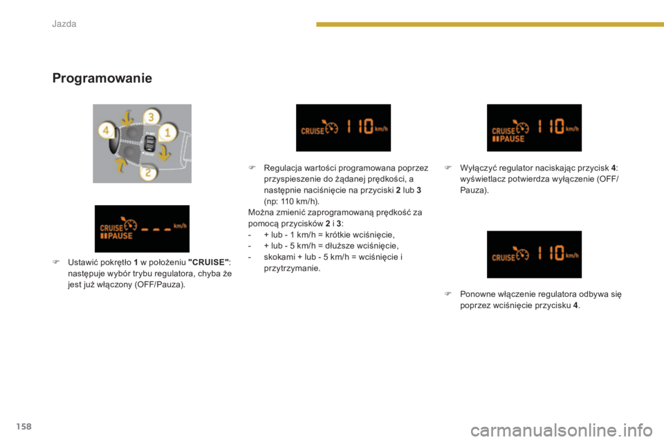 PEUGEOT 3008 2014 Instrukcja obsługi (in Polish) 158
Programowanie
F Regulacja wartości programowana poprzez przyspieszenie do żądanej prędkości, a
następnie naciśnięcie na przyciski 2 lub 3
(np: 110 km/h).
Można zmienić zaprogramowaną PEUGEOT 3008 2014 Instrukcja obsługi (in Polish) 158
Programowanie
F Regulacja wartości programowana poprzez przyspieszenie do żądanej prędkości, a
następnie naciśnięcie na przyciski 2 lub 3
(np: 110 km/h).
Można zmienić zaprogramowaną