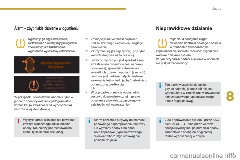 PEUGEOT 3008 2014  Instrukcja obsługi (in Polish) 175
Miganie, a następnie ciągłe 
świecenie kontrolki niskiego ciśnienia 
w oponach z równoczesnym 
zapaleniem się kontrolki "service" sygnalizuje 
wadliwe działanie systemu.
W tym przy