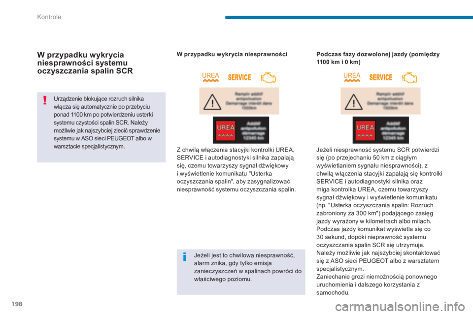 PEUGEOT 3008 2014  Instrukcja obsługi (in Polish) 198
W przypadku wykrycia 
niesprawności systemu 
oczyszczania spalin SCR
Urządzenie blokujące rozruch silnika 
włącza się automatycznie po przebyciu 
ponad 1100 km po potwierdzeniu usterki 
syst