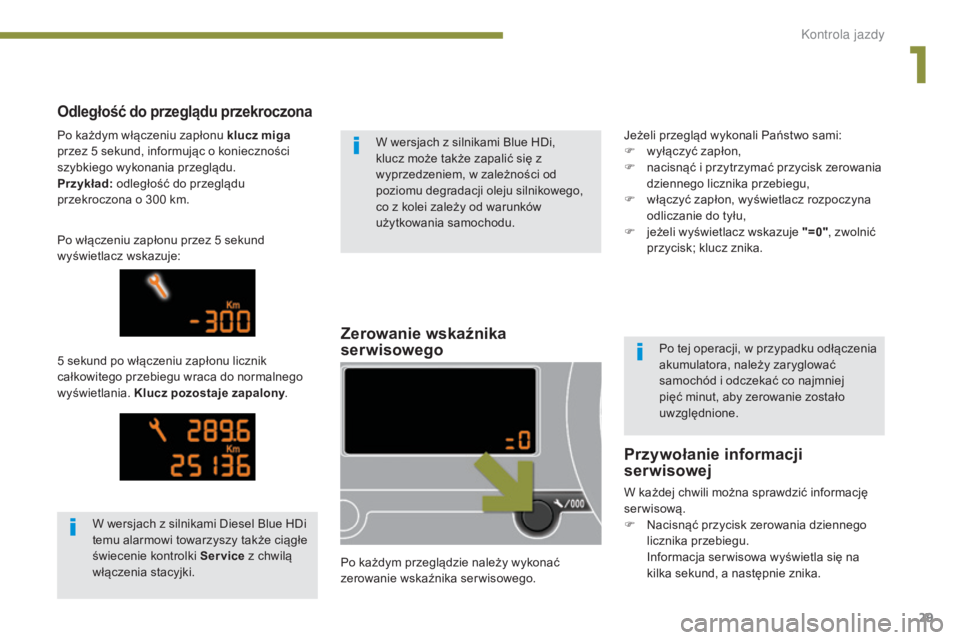 PEUGEOT 3008 2014  Instrukcja obsługi (in Polish) 29
Zerowanie wskaźnika 
serwisowego
Po każdym przeglądzie należy wykonać 
zerowanie wskaźnika serwisowego.
Odległość do przeglądu przekroczona
5 sekund po włączeniu zapłonu licznik 
całk