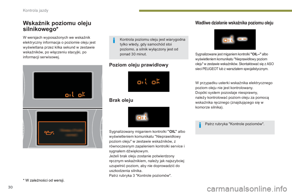 PEUGEOT 3008 2014  Instrukcja obsługi (in Polish) 30
Wskaźnik poziomu oleju 
silnikowego*
Poziom oleju prawidłowy
Brak oleju
Wadliwe działanie wskaźnika poziomu oleju
W przypadku usterki wskaźnika elektrycznego 
poziom oleju nie jest kontrolowan