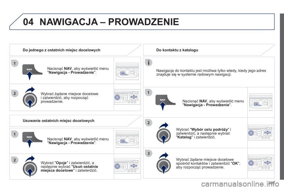 PEUGEOT 3008 2014 Instrukcja obsługi (in Polish) 04
309
3008_pl_Chap12c_RT6-2-8_ed01-2014
Do jednego z ostatnich miejsc docelowychNacisnąć N AV, aby wyświetlić menu
"Nawigacja - Prowadzenie".
Wybrać żądane miejsce docelowe
i zatwier PEUGEOT 3008 2014 Instrukcja obsługi (in Polish) 04
309
3008_pl_Chap12c_RT6-2-8_ed01-2014
Do jednego z ostatnich miejsc docelowychNacisnąć N AV, aby wyświetlić menu
"Nawigacja - Prowadzenie".
Wybrać żądane miejsce docelowe
i zatwier
