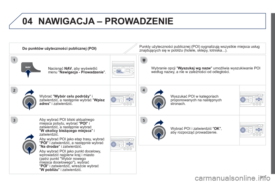 PEUGEOT 3008 2014 Instrukcja obsługi (in Polish) 04
3 11
3008_pl_Chap12c_RT6-2-8_ed01-2014
Do punktów użyteczności publicznej (POI)Punkty użyteczności publicznej (POI) sygnalizują wszystkie miejsca usług
znajdujących się w pobliżu (hotele PEUGEOT 3008 2014 Instrukcja obsługi (in Polish) 04
3 11
3008_pl_Chap12c_RT6-2-8_ed01-2014
Do punktów użyteczności publicznej (POI)Punkty użyteczności publicznej (POI) sygnalizują wszystkie miejsca usług
znajdujących się w pobliżu (hotele