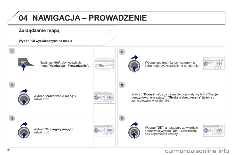 PEUGEOT 3008 2014 Instrukcja obsługi (in Polish) 04
316
3008_pl_Chap12c_RT6-2-8_ed01-2014
Nacisnąć N AV, aby wyświetlić
menu "Nawigacja - Prowadzenie".
ZarzÄ…dzanie mapÄ…
Wybór POI wyświetlanych na mapie
Wybrać "ZarzÄ…dzanie mapÄ PEUGEOT 3008 2014 Instrukcja obsÅ‚ugi (in Polish) 04
316
3008_pl_Chap12c_RT6-2-8_ed01-2014
Nacisnąć N AV, aby wyświetlić
menu "Nawigacja - Prowadzenie".
ZarzÄ…dzanie mapÄ…
Wybór POI wyświetlanych na mapie
Wybrać "ZarzÄ…dzanie mapÄ
