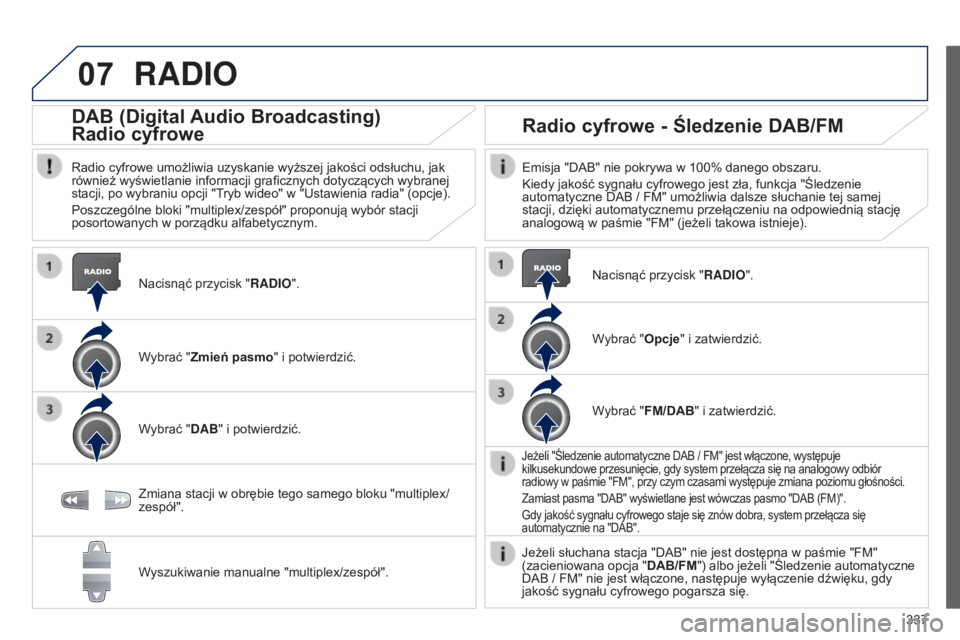 PEUGEOT 3008 2014 Instrukcja obsługi (in Polish) 07
337
3008_pl_Chap12c_RT6-2-8_ed01-2014
RADIO
Nacisnąć przycisk "RADIO".
DAB (Digital Audio Broadcasting)
Radio cyfrowe
Radio cyfrowe umożliwia uzyskanie wyższej jakości odsłuchu, jak
PEUGEOT 3008 2014 Instrukcja obsługi (in Polish) 07
337
3008_pl_Chap12c_RT6-2-8_ed01-2014
RADIO
Nacisnąć przycisk "RADIO".
DAB (Digital Audio Broadcasting)
Radio cyfrowe
Radio cyfrowe umożliwia uzyskanie wyższej jakości odsłuchu, jak