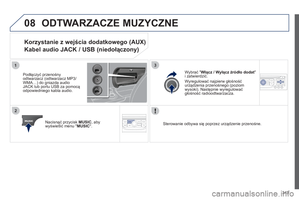 PEUGEOT 3008 2014 Instrukcja obsługi (in Polish) 08
343
3008_pl_Chap12c_RT6-2-8_ed01-2014
ODTWARZACZE MUZYCZNE
Korzystanie z wejścia dodatkowego (AUX)
Kabel audio JACK / USB (niedołączony)
Podłączyć przenośny
odtwarzacz (odtwarzacz MP3/
WM PEUGEOT 3008 2014 Instrukcja obsługi (in Polish) 08
343
3008_pl_Chap12c_RT6-2-8_ed01-2014
ODTWARZACZE MUZYCZNE
Korzystanie z wejścia dodatkowego (AUX)
Kabel audio JACK / USB (niedołączony)
Podłączyć przenośny
odtwarzacz (odtwarzacz MP3/
WM