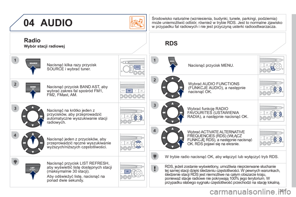 PEUGEOT 3008 2014 Instrukcja obsługi (in Polish) 04
361
3008_pl_Chap12d_RD45_ed01_2013
AUDIO
Nacisnąć kilka razy przycisk
SOURCE i wybrać tuner.
Nacisnąć przycisk BAND AST, aby
wybrać zakres fal spośród FM1,
FM2, FMast, AM.
Nacisnąć na PEUGEOT 3008 2014 Instrukcja obsługi (in Polish) 04
361
3008_pl_Chap12d_RD45_ed01_2013
AUDIO
Nacisnąć kilka razy przycisk
SOURCE i wybrać tuner.
Nacisnąć przycisk BAND AST, aby
wybrać zakres fal spośród FM1,
FM2, FMast, AM.
Nacisnąć na