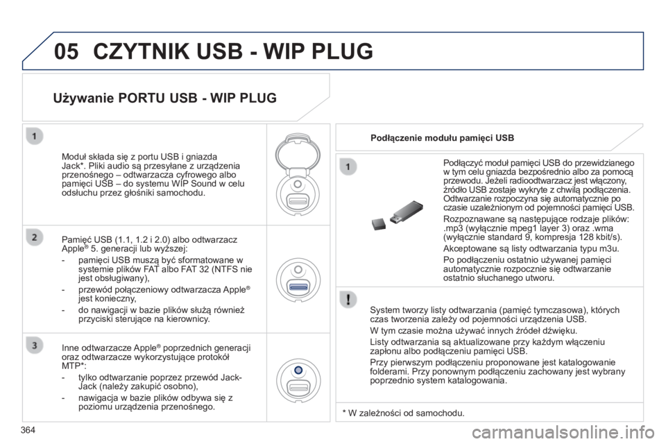 PEUGEOT 3008 2014 Instrukcja obsługi (in Polish) 05
364
3008_pl_Chap12d_RD45_ed01_2013
CZYTNIK USB - WIP PLUG
System tworzy listy odtwarzania (pamięć tymczasowa), których
czas tworzenia zależy od pojemności urządzenia USB.
W tym czasie można PEUGEOT 3008 2014 Instrukcja obsługi (in Polish) 05
364
3008_pl_Chap12d_RD45_ed01_2013
CZYTNIK USB - WIP PLUG
System tworzy listy odtwarzania (pamięć tymczasowa), których
czas tworzenia zależy od pojemności urządzenia USB.
W tym czasie można