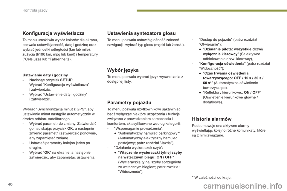 PEUGEOT 3008 2014  Instrukcja obsługi (in Polish) 40
Konfiguracja wyświetlacza
To menu umożliwia wybór kolorów dla ekranu, 
pozwala ustawić jasność, datę i godzinę oraz 
wybrać jednostki odległości (km lub mile), 
zużycia (l/100 km, mpg 