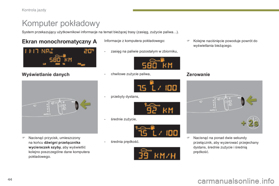 PEUGEOT 3008 2014  Instrukcja obsługi (in Polish) 44
Komputer pokładowy
F Nacisnąć przycisk, umieszczony na końcu dźwigni przełącznika 
w ycieraczek szyby , aby wyświetlić 
kolejno poszczególne dane komputera 
pokładowego.  Informacje z ko