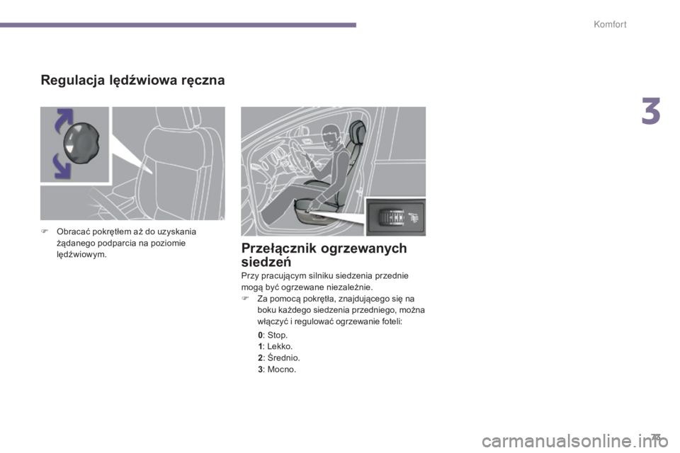 PEUGEOT 3008 2014  Instrukcja obsługi (in Polish) 73
Przełącznik ogrzewanych 
siedzeń
Przy pracującym silniku siedzenia przednie 
mogą być ogrzewane niezależnie.
F 
Z
 a pomocą pokrętła, znajdującego się na 
boku każdego siedzenia przedn