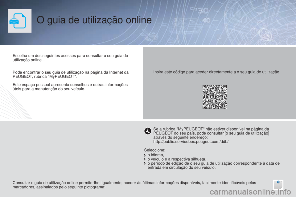 PEUGEOT 3008 2014 Manual de utilização (in Portuguese) O guia de utilização online
Este espaço pessoal apresenta conselhos e outras informações
úteis para a manutenção do seu veículo. Escolha um dos seguintes acessos para consultar o seu guia de PEUGEOT 3008 2014 Manual de utilização (in Portuguese) O guia de utilização online
Este espaço pessoal apresenta conselhos e outras informações
úteis para a manutenção do seu veículo. Escolha um dos seguintes acessos para consultar o seu guia de