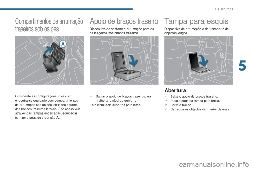 PEUGEOT 3008 2014  Manual de utilização (in Portuguese) 103
Apoio de braços traseirotampa para esquis
Abertura
F Baixe o apoio de braços traseiro.
F P uxe a pega da tampa para baixo.
F
 
B
 aixe a tampa.
F
 
C
 arregue os objectos do interior da mala.
F
