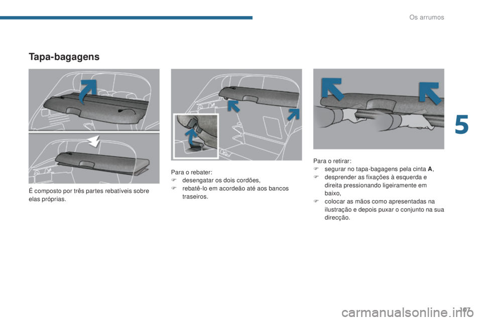 PEUGEOT 3008 2014  Manual de utilização (in Portuguese) 107
Tapa-bagagens
Para o rebater:
F d esengatar os dois cordões,
F
 
r
 ebatê-lo em acordeão até aos bancos 
traseiros. Para o retirar:
F
 s egurar no tapa-bagagens pela cinta A
,
F  d esprender a
