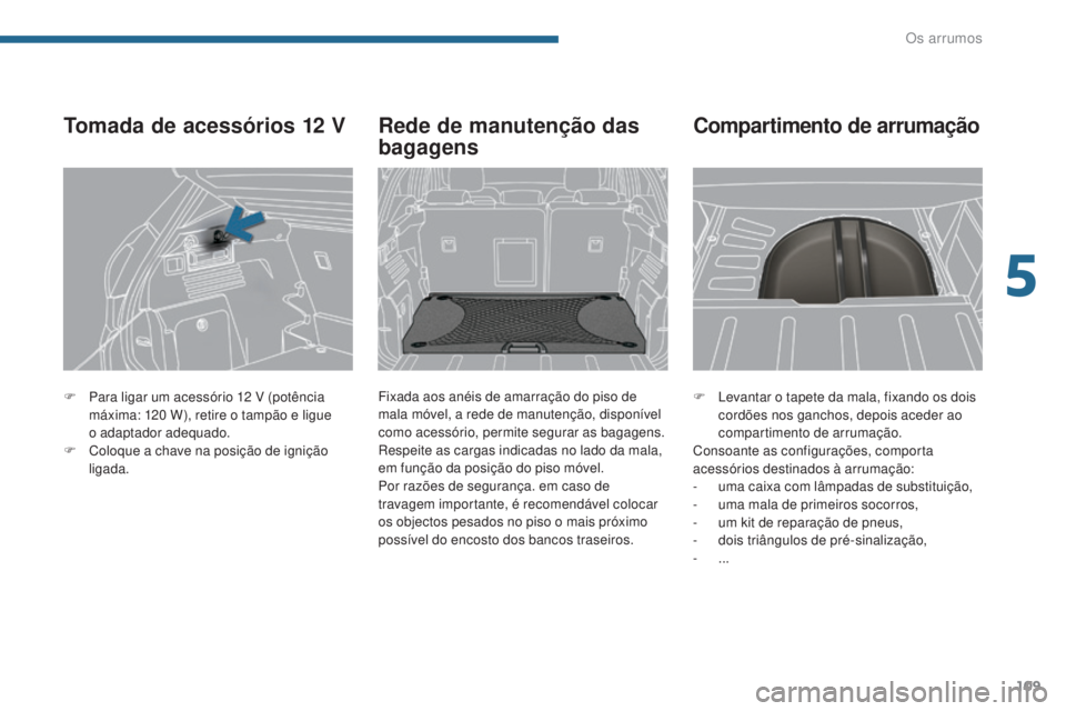 PEUGEOT 3008 2014  Manual de utilização (in Portuguese) 109
F Levantar o tapete da mala, fixando os dois cordões nos ganchos, depois aceder ao 
compartimento de arrumação.
Consoante as configurações, comporta 
acessórios destinados à arrumação:
-
