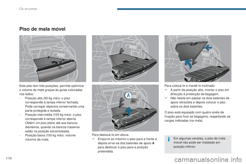 PEUGEOT 3008 2014  Manual de utilização (in Portuguese) 110
Piso de mala móvel
Este piso tem três posições, permite optimizar 
o volume da mala graças às guias colocadas 
nos lados:
- 
P
 osição alta (50 kg máx): o piso 
corresponde à tampa infer