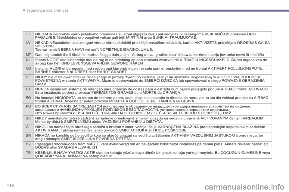 PEUGEOT 3008 2014  Manual de utilização (in Portuguese) LtNIEK ADA neįrenkite vaiko prilaikymo priemonės su atgal atgręžtu vaiku ant sėdynės, kuri saugoma VEIKIANČIOS priekinės ORO 
PAGALVĖS. Išsiskleidus oro pagalvei vaikas gali būti MIRTINAI a