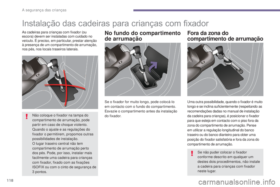 PEUGEOT 3008 2014  Manual de utilização (in Portuguese) 118
Instalação das cadeiras para crianças com fixador
No fundo do compartimento 
de arrumaçãoFora da zona do 
compartimento de arrumaçãoAs cadeiras para crianças com fixador (ou 
escora) devem