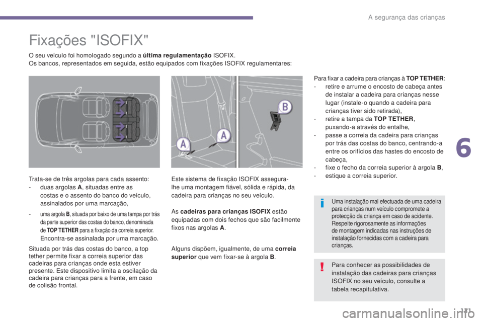 PEUGEOT 3008 2014  Manual de utilização (in Portuguese) 121
Fixações "ISOFIX"
trata-se de três argolas para cada assento:
- d uas argolas A , situadas entre as 
costas e o assento do banco do veículo, 
assinalados por uma marcação, Este siste