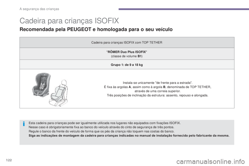 PEUGEOT 3008 2014  Manual de utilização (in Portuguese) 122
Cadeira para crianças ISOFIX
Esta cadeira para crianças pode ser igualmente utilizada nos lugares não equipados com fixações ISOFIX.
Nesse caso é obrigatoriamente fixa ao banco do veículo a
