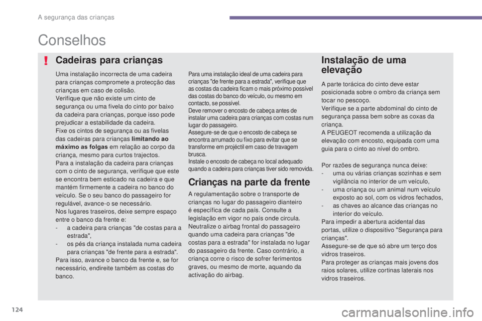 PEUGEOT 3008 2014  Manual de utilização (in Portuguese) 124
Conselhos
uma instalação incorrecta de uma cadeira 
para crianças compromete a protecção das 
crianças em caso de colisão.
Verifique que não existe um cinto de 
segurança ou uma fivela do