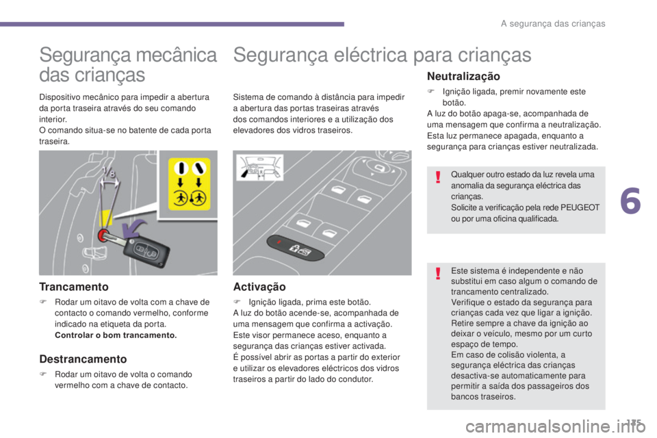PEUGEOT 3008 2014  Manual de utilização (in Portuguese) 125
Segurança mecânica 
das crianças
Trancamento
F Rodar um oitavo de volta com a chave de contacto o comando vermelho, conforme 
indicado na etiqueta da porta.  
Controlar o bom trancamento.
Segur