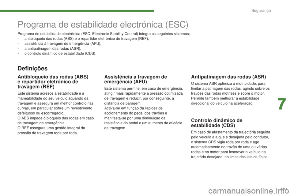 PEUGEOT 3008 2014  Manual de utilização (in Portuguese) 127
Programa de estabilidade electrónica (ESC)
Definições
Antipatinagem das rodas (ASR)
O sistema ASR optimiza a motricidade, para 
limitar a patinagem das rodas, agindo sobre os 
travões das roda
