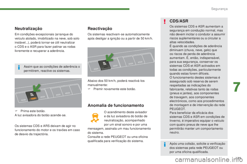 PEUGEOT 3008 2014  Manual de utilização (in Portuguese) 129
Neutralização
Em condições excepcionais (arranque do 
veículo atolado, imobilizado na neve, sob solo 
instável...), poderá tornar-se útil neutralizar 
o CDS e o ASR para fazer patinar as r