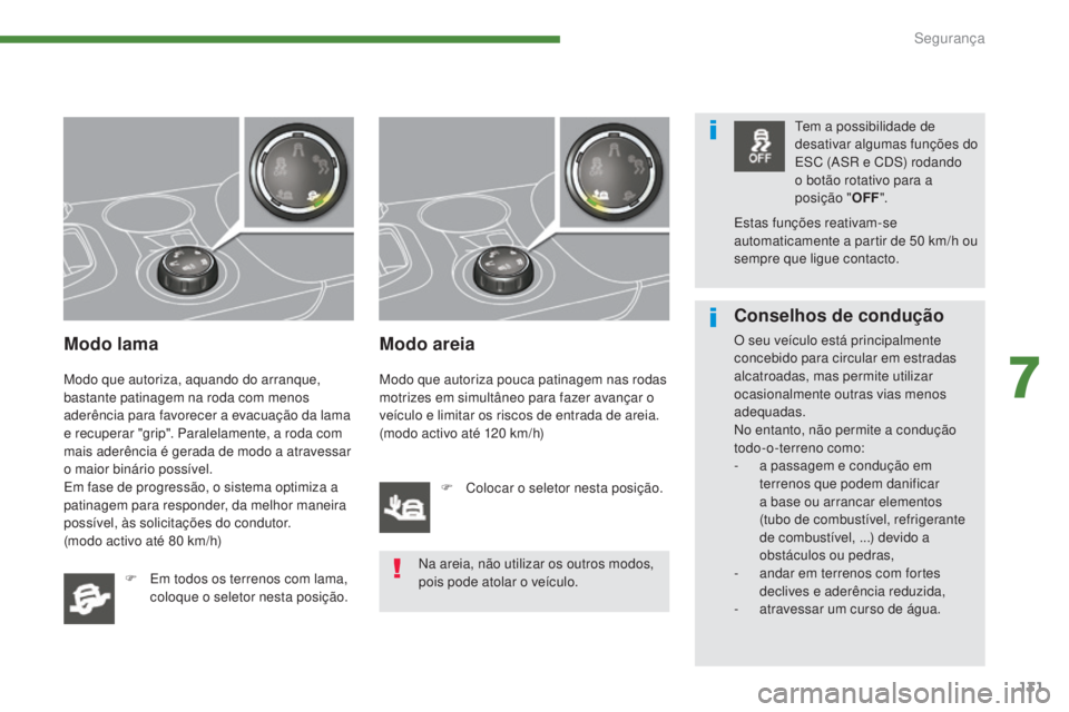 PEUGEOT 3008 2014  Manual de utilização (in Portuguese) 131
Modo lama
Modo que autoriza, aquando do arranque, 
bastante patinagem na roda com menos 
aderência para favorecer a evacuação da lama 
e recuperar "grip". Paralelamente, a roda com 
mai