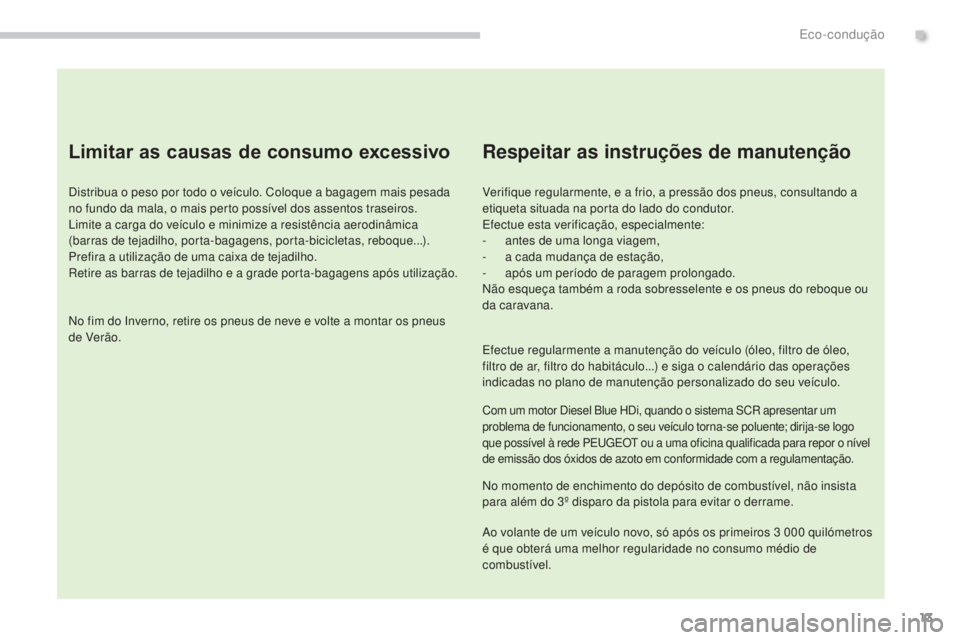 PEUGEOT 3008 2014 Manual de utilização (in Portuguese) 13
Limitar as causas de consumo excessivo
Distribua o peso por todo o veículo. Coloque a bagagem mais pesada
no fundo da mala, o mais perto possível dos assentos traseiros.
Limite a carga do veícu PEUGEOT 3008 2014 Manual de utilização (in Portuguese) 13
Limitar as causas de consumo excessivo
Distribua o peso por todo o veículo. Coloque a bagagem mais pesada
no fundo da mala, o mais perto possível dos assentos traseiros.
Limite a carga do veícu