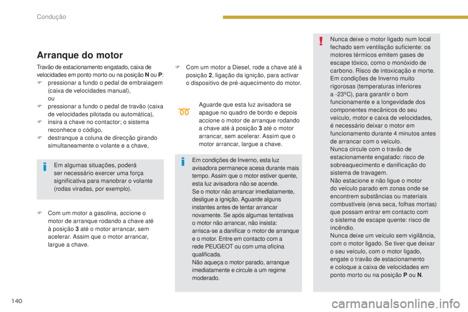 PEUGEOT 3008 2014  Manual de utilização (in Portuguese) 140
Aguarde que esta luz avisadora se 
apague no quadro de bordo e depois 
accione o motor de arranque rodando 
a chave até à posição 3 até o motor 
arrancar, sem acelerar. Assim que o 
motor arr