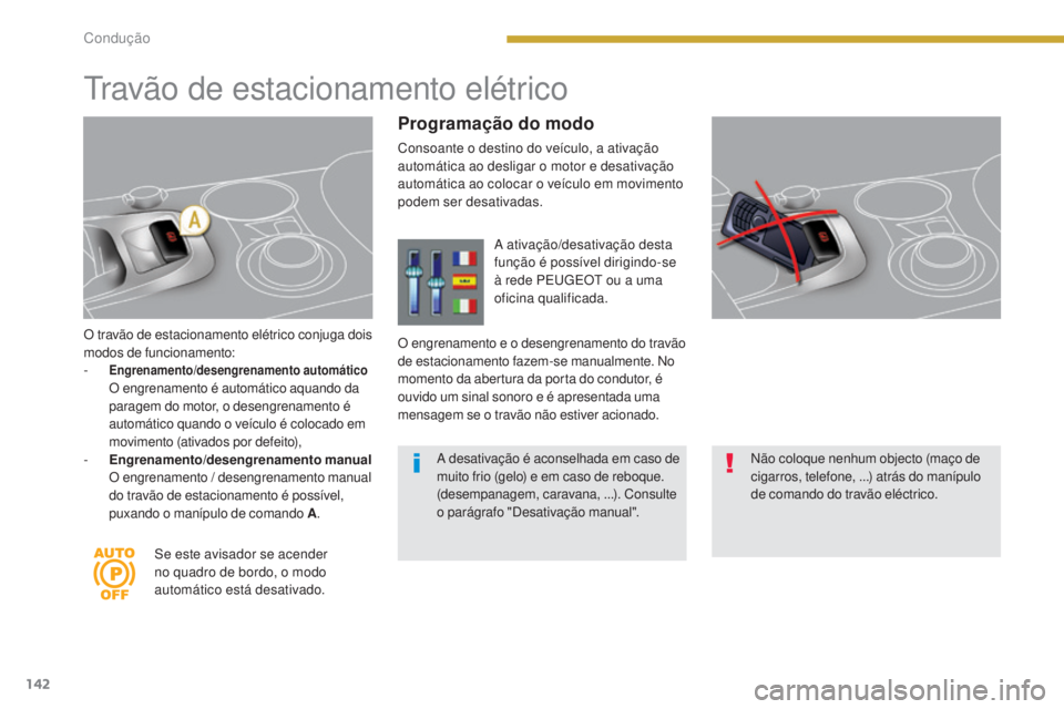 PEUGEOT 3008 2014  Manual de utilização (in Portuguese) 142
O travão de estacionamento elétrico conjuga dois 
modos de funcionamento:
- 
Engrenamento/desengrenamento automático   O engrenamento é automático aquando da 
paragem do motor, o desengrename
