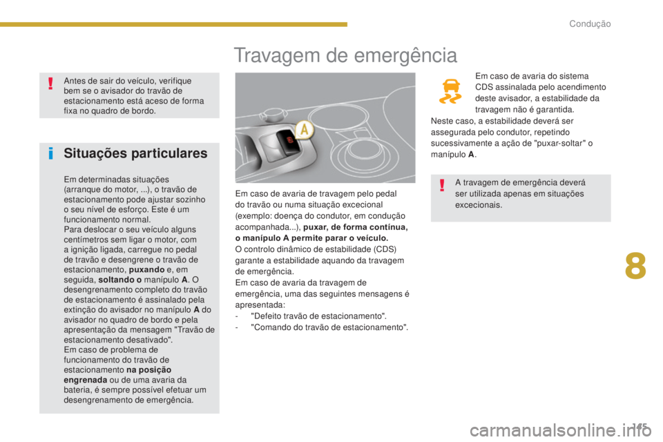 PEUGEOT 3008 2014  Manual de utilização (in Portuguese) 145
travagem de emergência
Em caso de avaria de travagem pelo pedal 
do travão ou numa situação excecional 
(exemplo: doença do condutor, em condução 
acompanhada...), puxar, de forma contínua