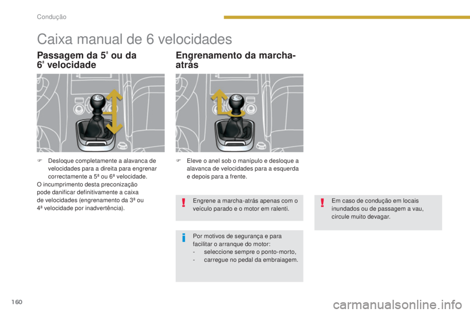 PEUGEOT 3008 2014  Manual de utilização (in Portuguese) 160
Caixa manual de 6 velocidades
Passagem da 5ª ou da  
6ª velocidade Engrenamento da marcha-
atrás
Engrene a marcha-atrás apenas com o 
veículo parado e o motor em ralenti.
Por motivos de segur