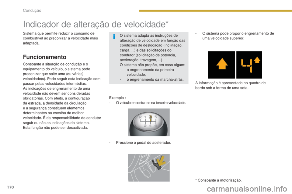 PEUGEOT 3008 2014  Manual de utilização (in Portuguese) 170
Indicador de alteração de velocidade*
Funcionamento
Consoante a situação de condução e o 
equipamento do veículo, o sistema pode 
preconizar que salte uma (ou várias) 
velocidade(s). Pode 