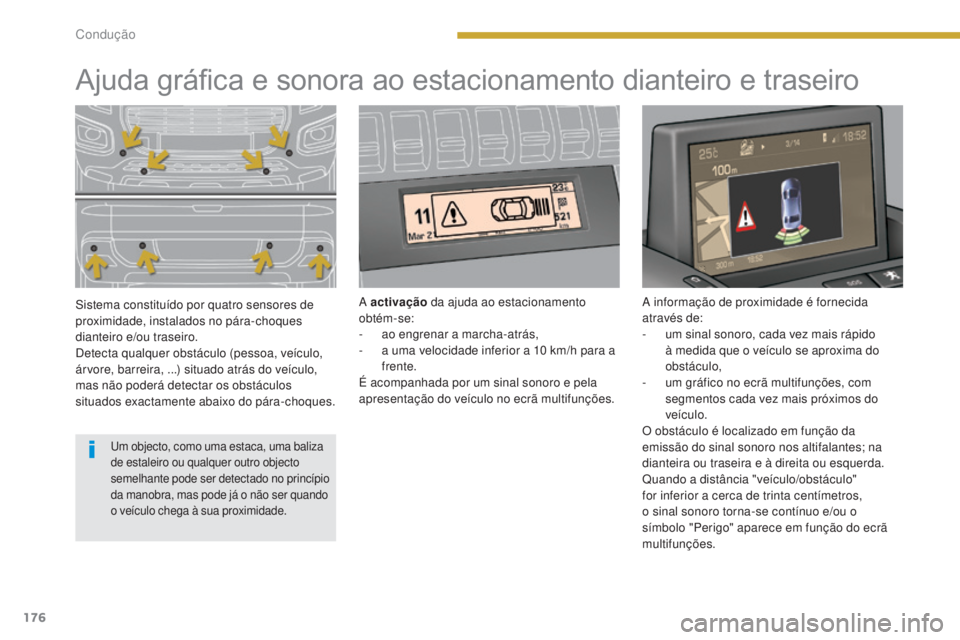 PEUGEOT 3008 2014  Manual de utilização (in Portuguese) 176
Ajuda gráfica e sonora ao estacionamento dianteiro e traseiro
Sistema constituído por quatro sensores de 
proximidade, instalados no pára-choques 
dianteiro e/ou traseiro.
Detecta qualquer obst