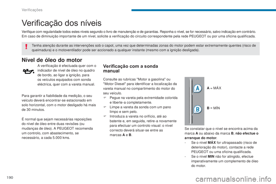 PEUGEOT 3008 2014  Manual de utilização (in Portuguese) 190
Verificação dos níveis
Nível de óleo do motor
A verificação é efectuada quer com o 
indicador de nível de óleo no quadro 
de bordo, ao ligar a ignição, para 
os veículos equipados com