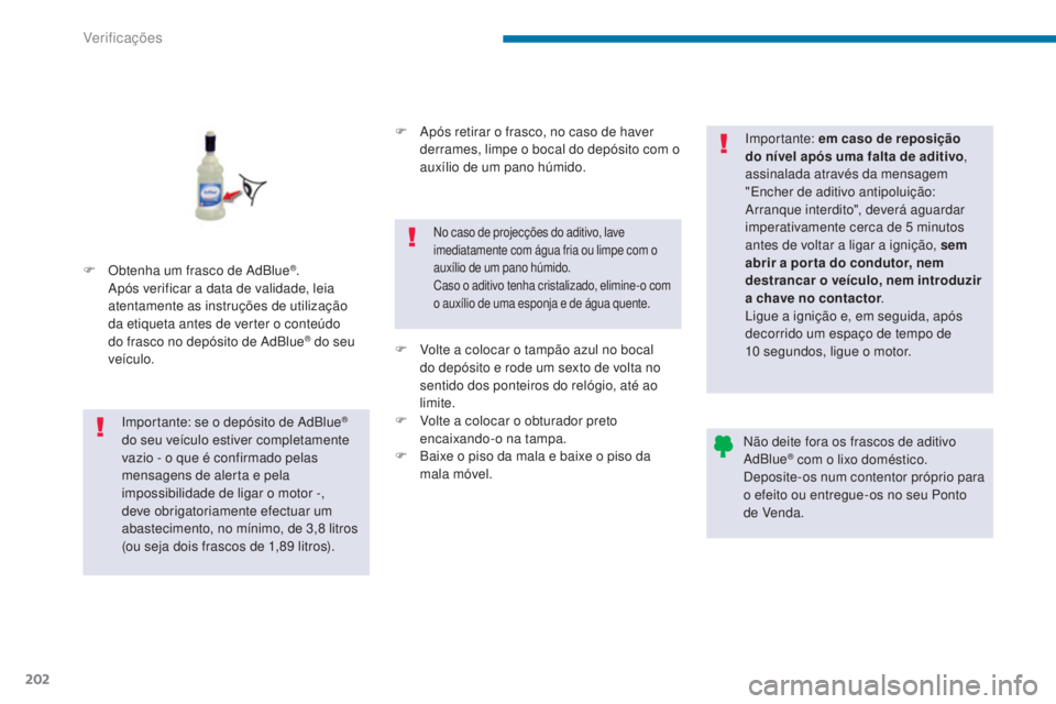 PEUGEOT 3008 2014  Manual de utilização (in Portuguese) 202
F Obtenha um frasco de AdBlue®. 
Após verificar a data de validade, leia 
atentamente as instruções de utilização 
da etiqueta antes de verter o conteúdo 
do frasco no depósito de AdBlue
