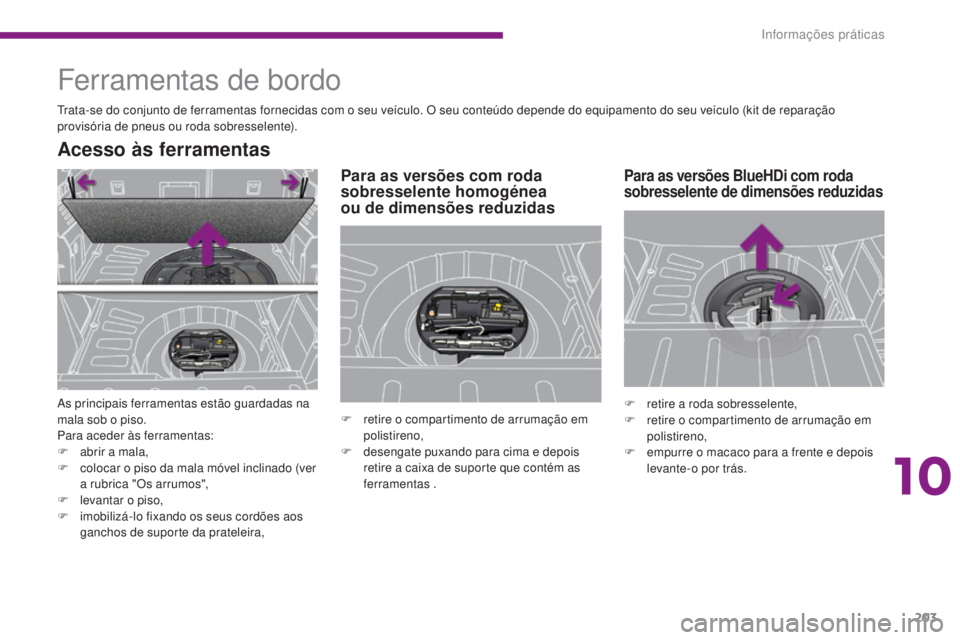 PEUGEOT 3008 2014  Manual de utilização (in Portuguese) 203
Ferramentas de bordo
trata-se do conjunto de ferramentas fornecidas com o seu veículo. O seu conteúdo depende do equipamento do seu veículo (kit de reparação 
provisória de pneus ou roda sob