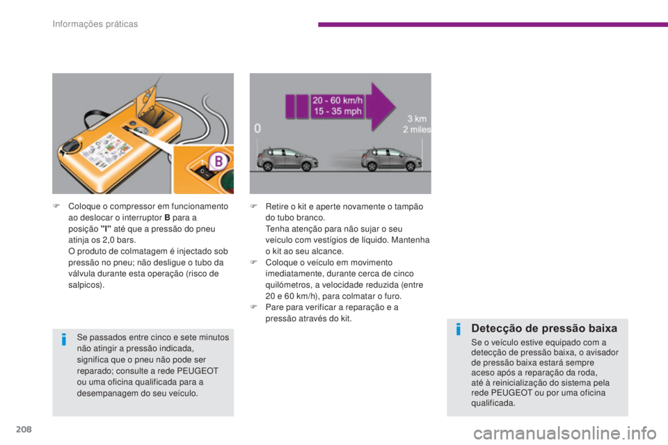 PEUGEOT 3008 2014  Manual de utilização (in Portuguese) 208
F Retire o kit e aperte novamente o tampão do tubo branco.
 

t
e
 nha atenção para não sujar o seu 
veículo com vestígios de líquido. Mantenha 
o kit ao seu alcance.
F
 
C
 oloque o veícu